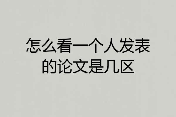 怎么看一个人发表的论文是几区