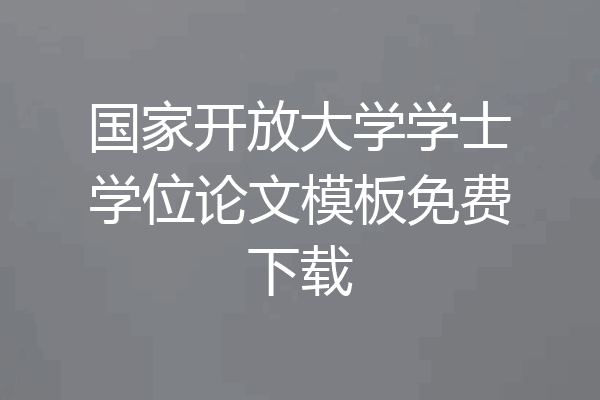 国家开放大学学士学位论文模板免费下载