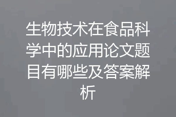 生物技术在食品科学中的应用论文题目有哪些及答案解析