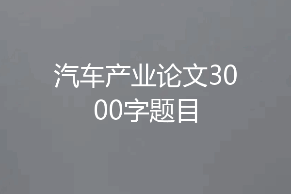 汽车产业论文3000字题目