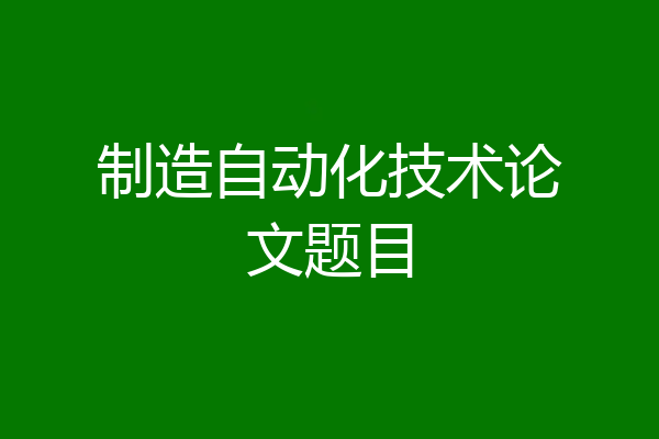 制造自动化技术论文题目