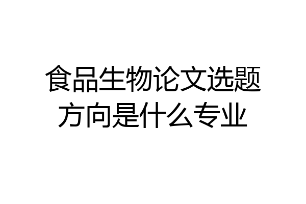 食品生物论文选题方向是什么专业