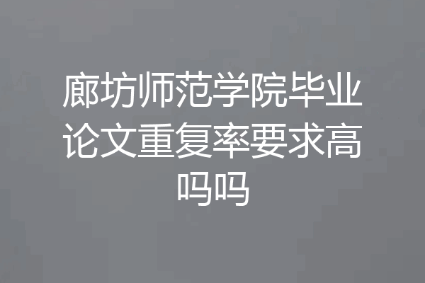 廊坊师范学院毕业论文重复率要求高吗吗