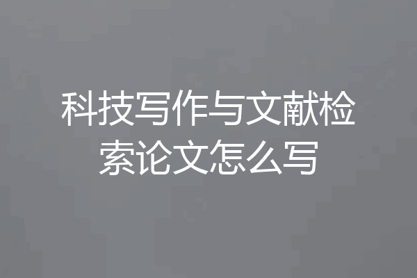 科技写作与文献检索论文怎么写