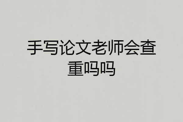 手写论文老师会查重吗吗