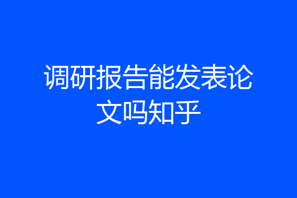调研报告能发表论文吗知乎