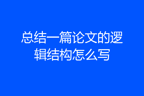 总结一篇论文的逻辑结构怎么写