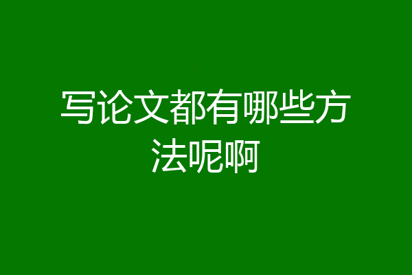 写论文都有哪些方法呢啊