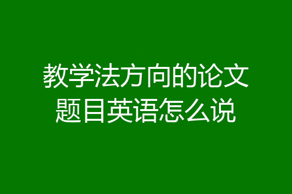 教学法方向的论文题目英语怎么说