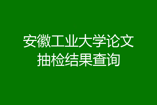 安徽工业大学论文抽检结果查询