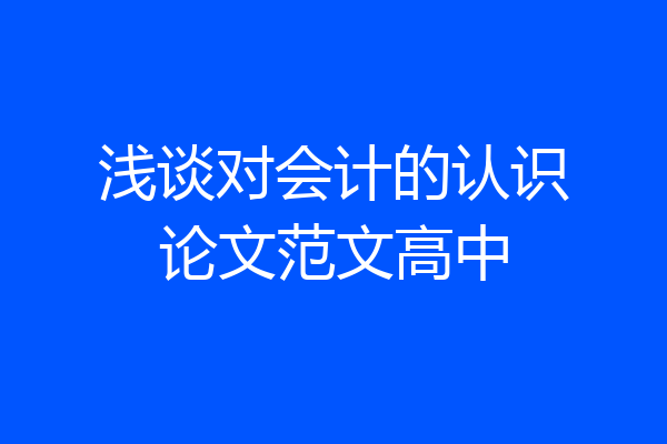 浅谈对会计的认识论文范文高中