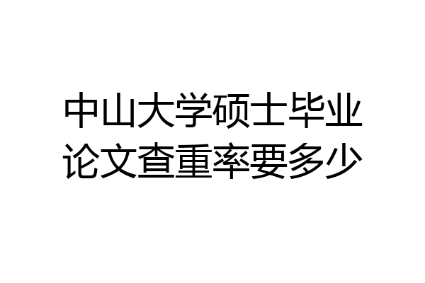 中山大学硕士毕业论文查重率要多少