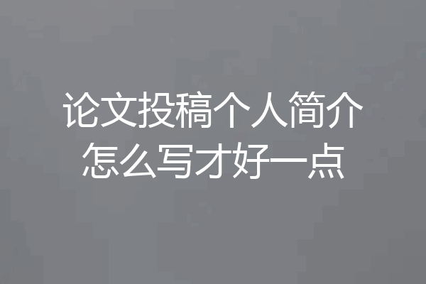 论文投稿个人简介怎么写才好一点
