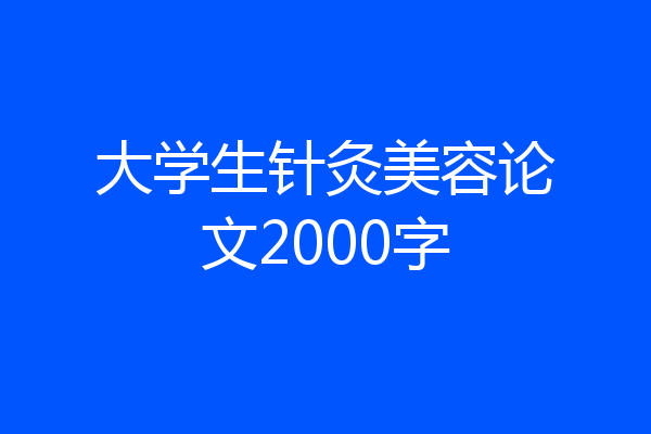 大学生针灸美容论文2000字