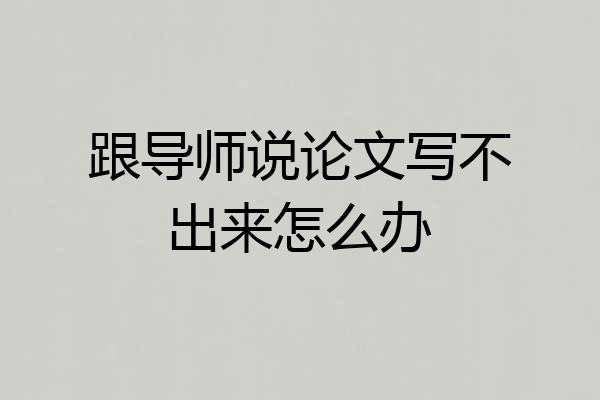 跟导师说论文写不出来怎么办