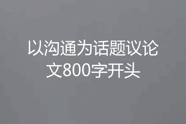 以沟通为话题议论文800字开头