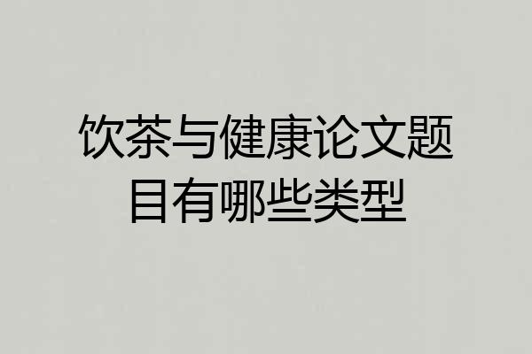 饮茶与健康论文题目有哪些类型