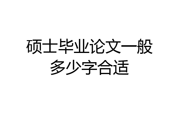 硕士毕业论文一般多少字合适