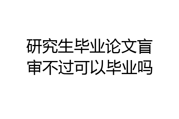 研究生毕业论文盲审不过可以毕业吗