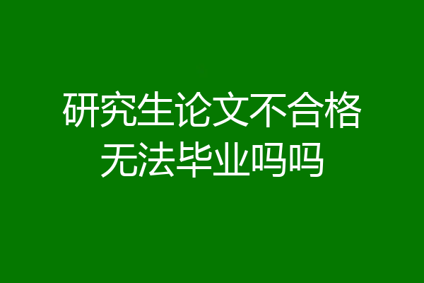 研究生论文不合格无法毕业吗吗