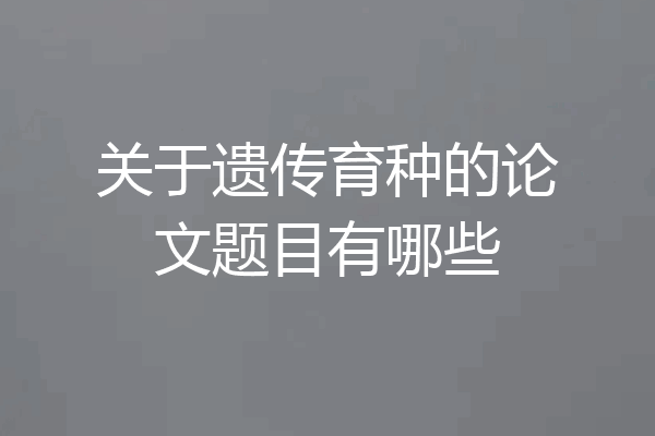 关于遗传育种的论文题目有哪些