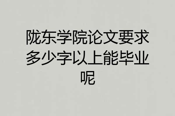 陇东学院论文要求多少字以上能毕业呢