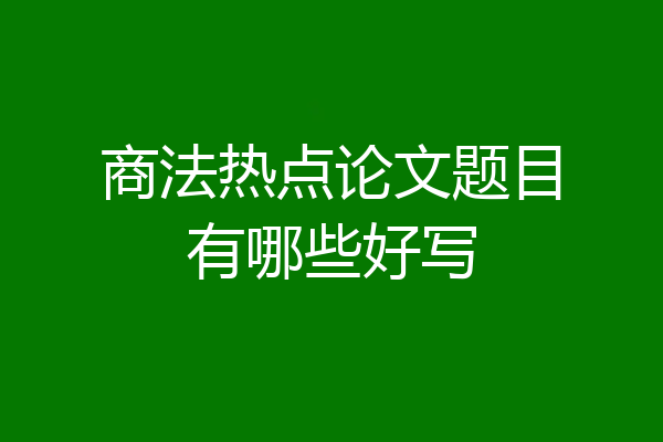商法热点论文题目有哪些好写