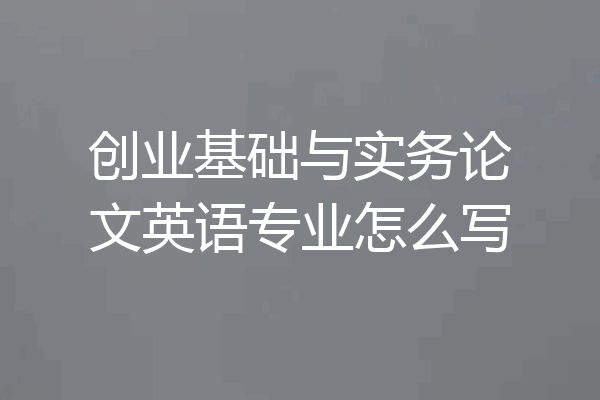 创业基础与实务论文英语专业怎么写