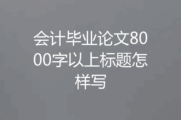 会计毕业论文8000字以上标题怎样写