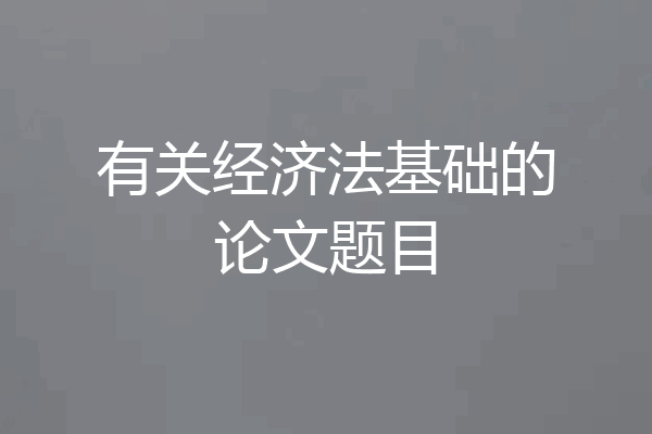 有关经济法基础的论文题目