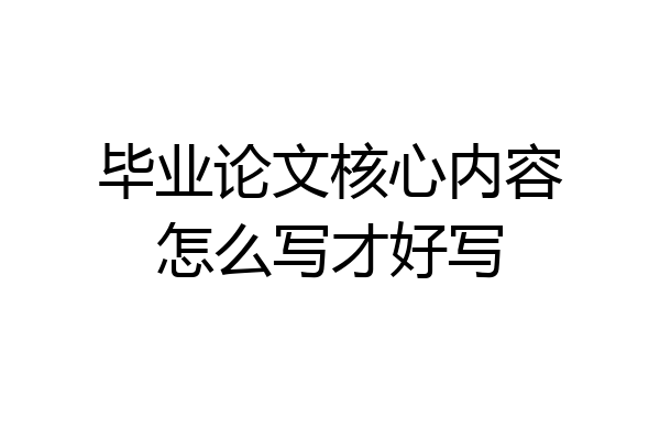 毕业论文核心内容怎么写才好写