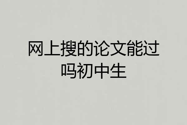网上搜的论文能过吗初中生