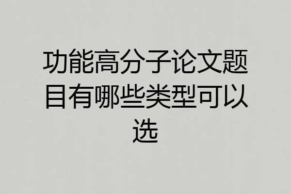 功能高分子论文题目有哪些类型可以选