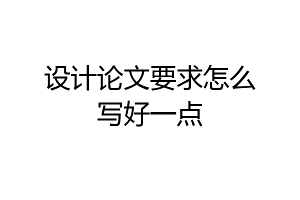 设计论文要求怎么写好一点