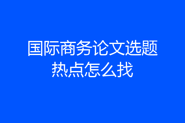 国际商务论文选题热点怎么找