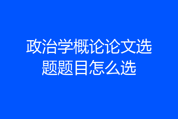 政治学概论论文选题题目怎么选