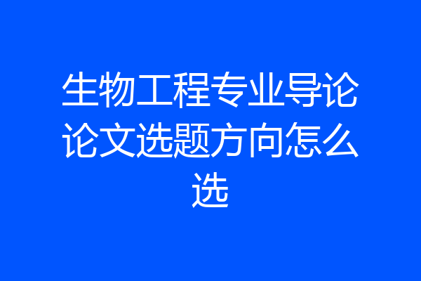 生物工程专业导论论文选题方向怎么选