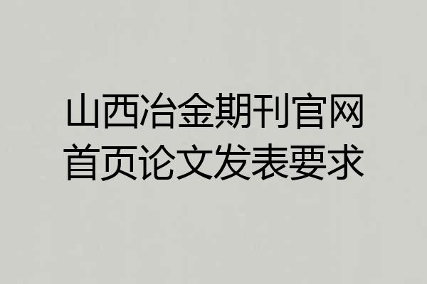 山西冶金期刊官网首页论文发表要求