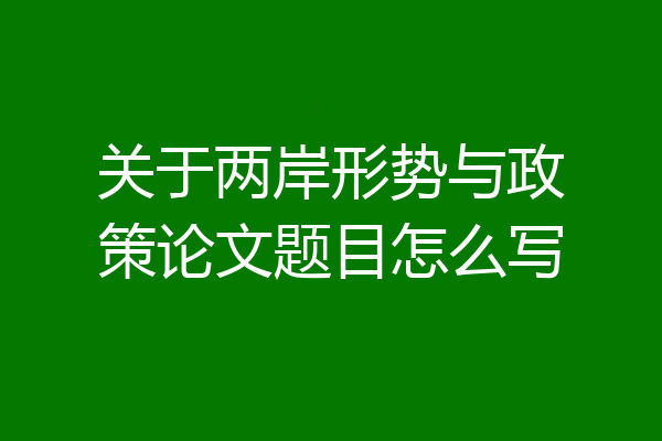 关于两岸形势与政策论文题目怎么写