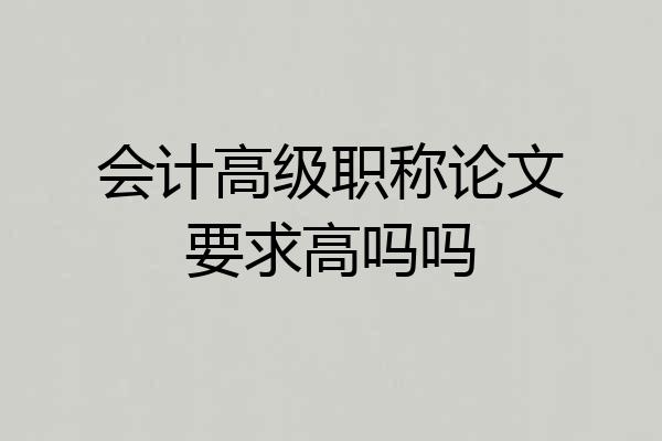 会计高级职称论文要求高吗吗