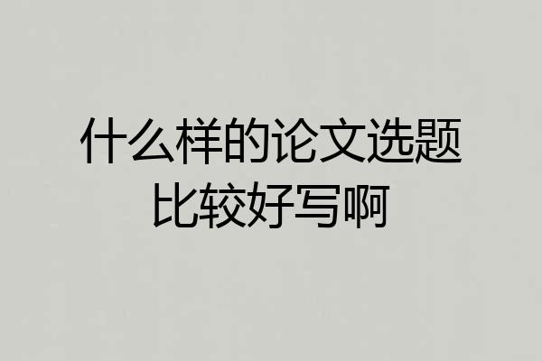 什么样的论文选题比较好写啊