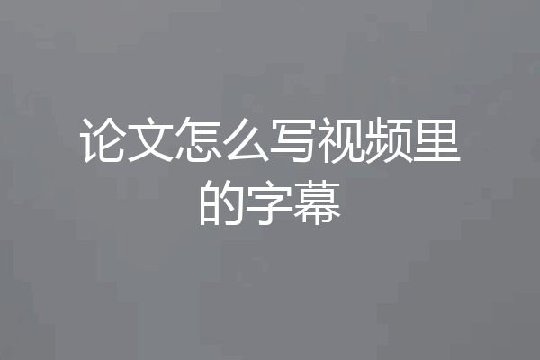 论文怎么写视频里的字幕