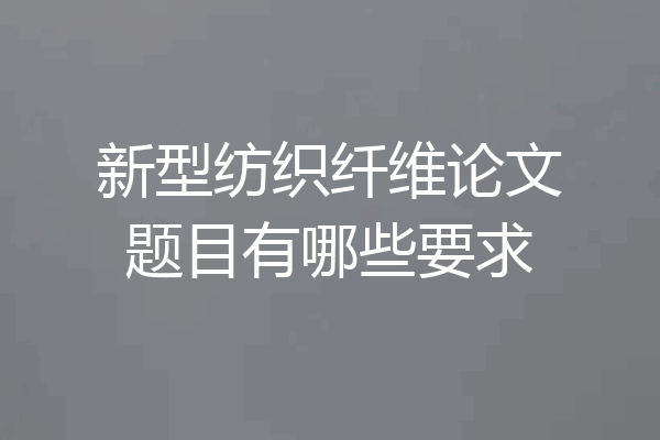 新型纺织纤维论文题目有哪些要求