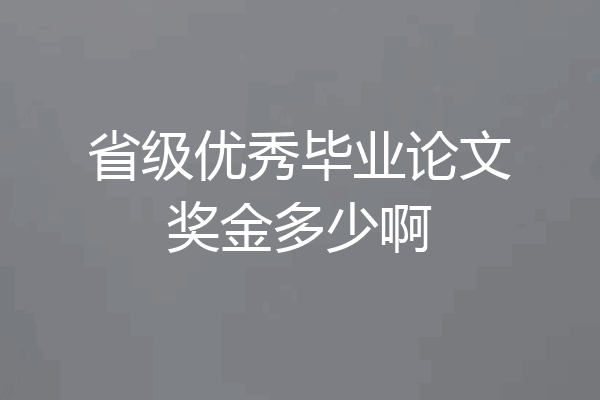 省级优秀毕业论文奖金多少啊