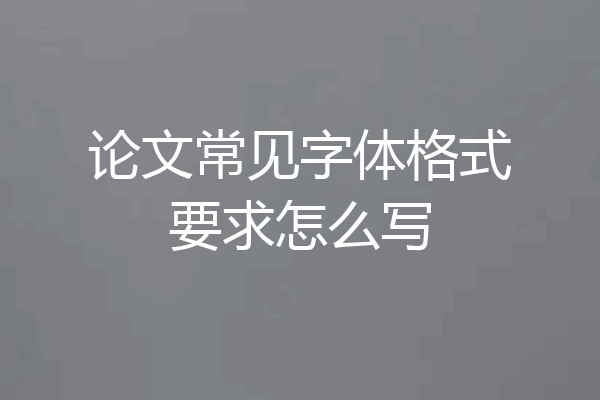 论文常见字体格式要求怎么写