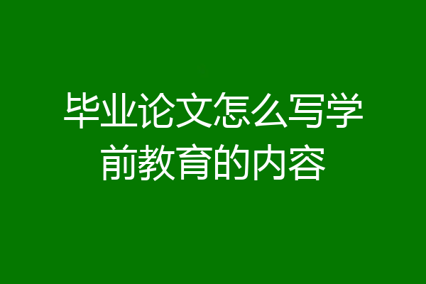 毕业论文怎么写学前教育的内容