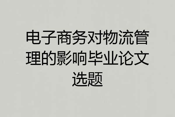电子商务对物流管理的影响毕业论文选题