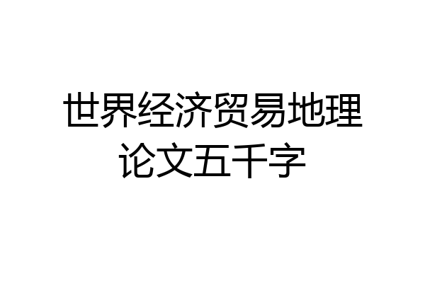 世界经济贸易地理论文五千字