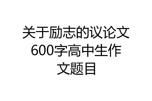 关于励志的议论文600字高中生作文题目