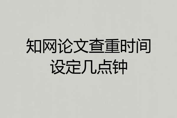 知网论文查重时间设定几点钟